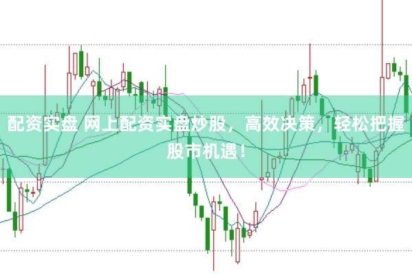 配資實盤 網(wǎng)上配資實盤炒股，高效決策，輕松把握股市機遇！
