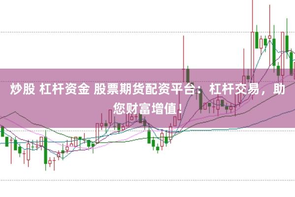 炒股 杠桿資金 股票期貨配資平臺(tái)：杠桿交易，助您財(cái)富增值！