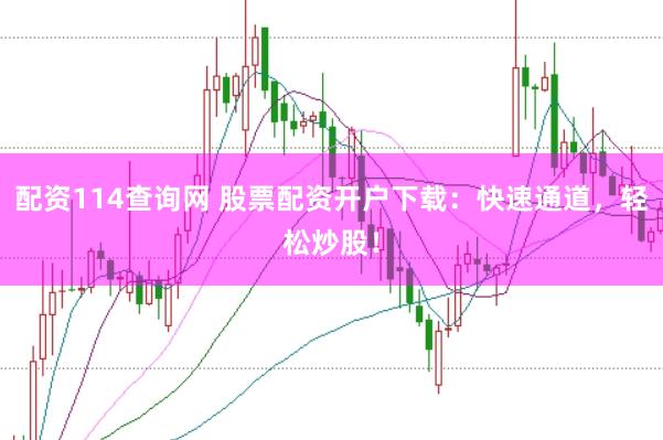 配資114查詢網(wǎng) 股票配資開戶下載：快速通道，輕松炒股！