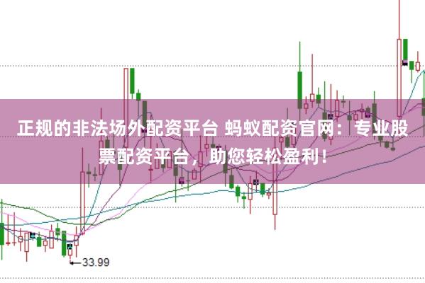 正規(guī)的非法場(chǎng)外配資平臺(tái) 螞蟻配資官網(wǎng)：專業(yè)股票配資平臺(tái)，助您輕松盈利！