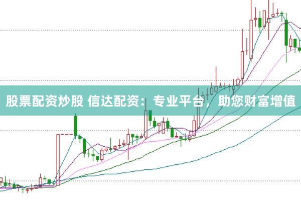 股票配資炒股 信達配資：專業(yè)平臺，助您財富增值