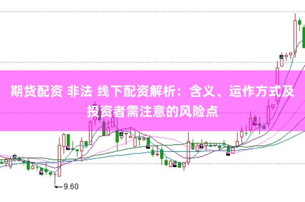 期貨配資 非法 線下配資解析：含義、運(yùn)作方式及投資者需注意的風(fēng)險(xiǎn)點(diǎn)