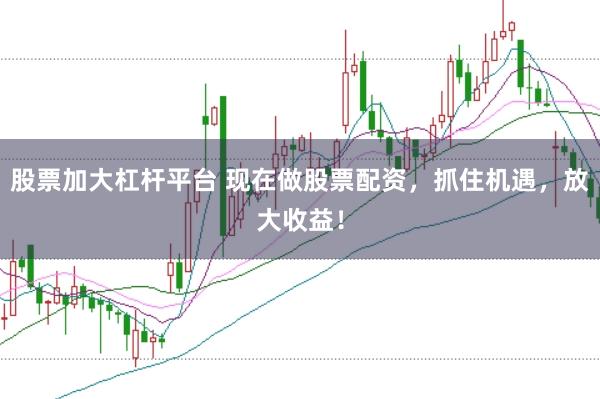 股票加大杠桿平臺 現(xiàn)在做股票配資，抓住機(jī)遇，放大收益！