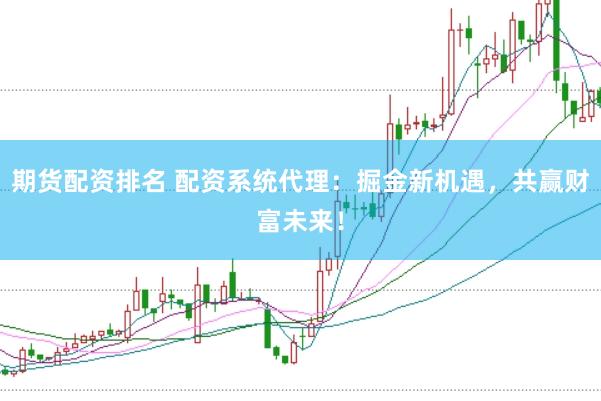 期貨配資排名 配資系統(tǒng)代理：掘金新機(jī)遇，共贏(yíng)財(cái)富未來(lái)！