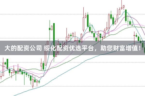 大的配資公司 綏化配資優(yōu)選平臺(tái)，助您財(cái)富增值！